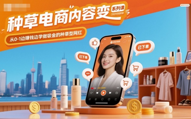 种草电商内容变现系列课,从0-1边賺钱边学做吸金的种草型网红-吾爱创业网