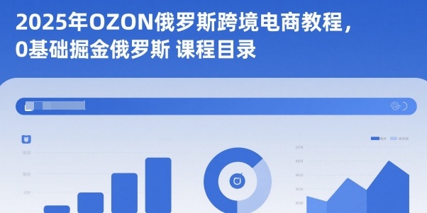 2025年OZON俄罗斯跨境电商教程,0基础掘金俄罗斯-吾爱创业网