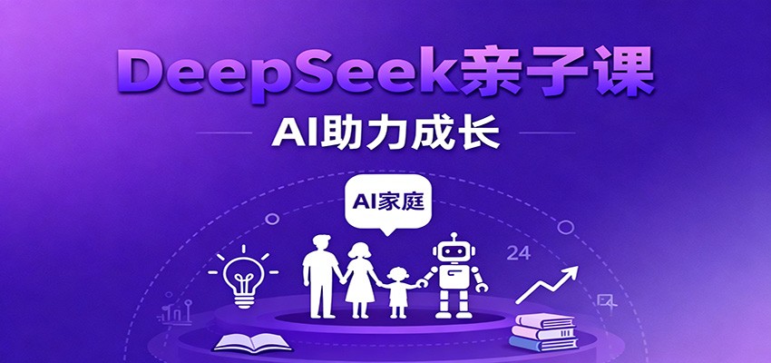DeepSeek亲子课：学科突破、错题终结、志愿填报、AI助力家庭学习与成长-吾爱创业网