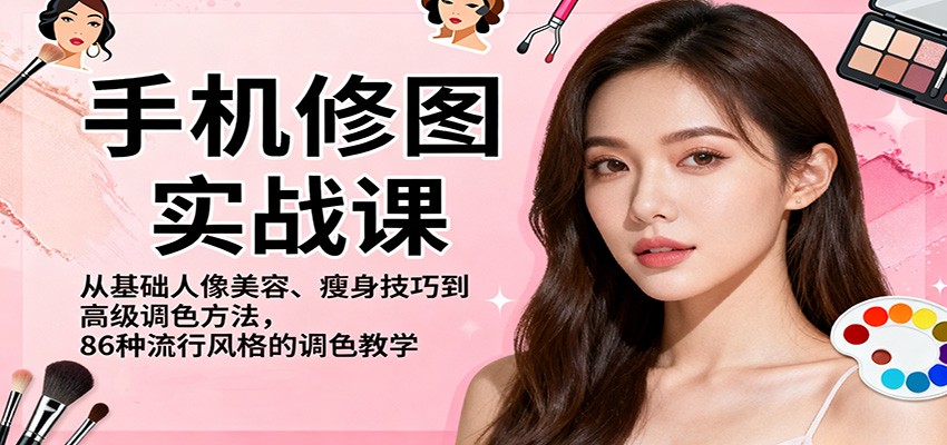 手机修图实战课,从基础人像美容、瘦身技巧到高级调色方法,86种流行风格的调色教学-吾爱创业网