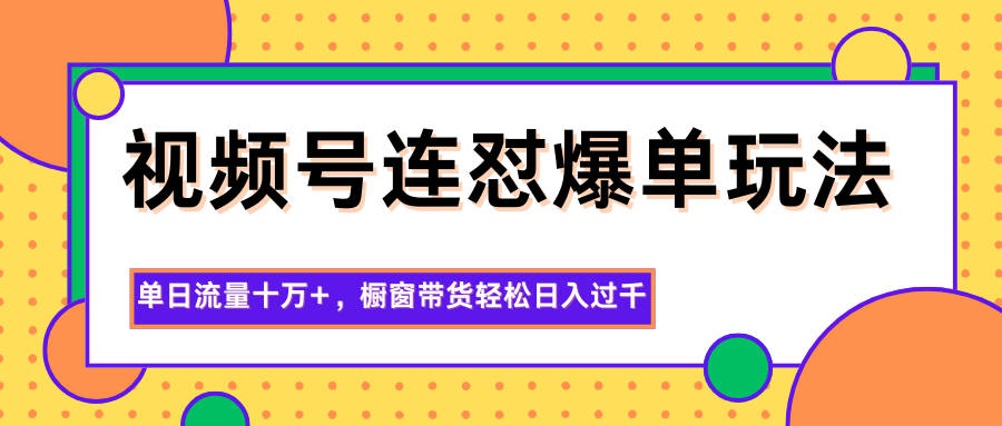 视频号连怼爆单玩法,单日流量十万+,橱窗带货轻松日入过千-吾爱创业网