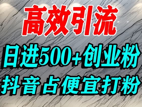怎么打创业粉？抖音利用占便宜心理引流创业粉，单人日引500+精准流量-吾爱创业网