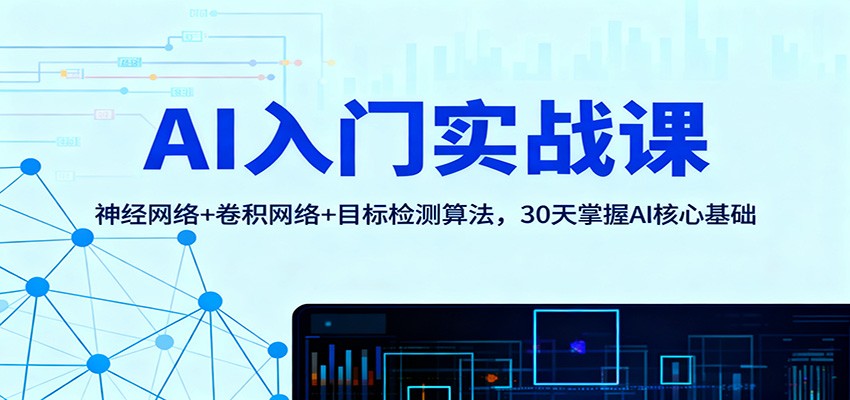 AI入门实战课:神经网络+卷积网络+目标检测算法,30天掌握AI核心基础-吾爱创业网