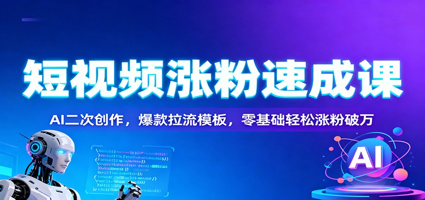 短视频涨粉速成课:AI二次创作,爆款拉流模板,零基础轻松涨粉破万-吾爱创业网