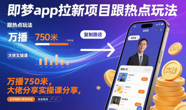 即梦app拉新项目跟热点玩法,万播750米,大佬分享实操课分享,全流程教你复制收益-吾爱创业网