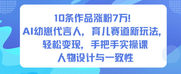 10条作品涨粉7W!AI幼崽代言人,育儿赛道新玩法,轻松变现,手把手实操课-吾爱创业网