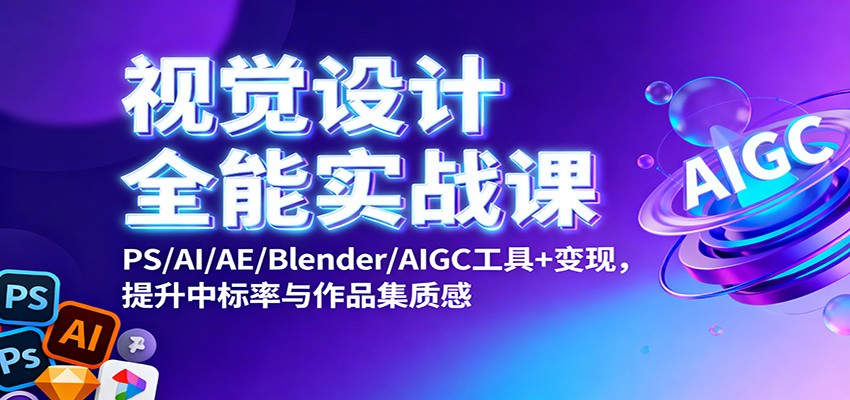 视觉设计全能实战课:PS/AI/AE/Blender/AIGC工具+变现,提升中标率与作品集质感-吾爱创业网