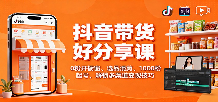 抖音带货好物分享课:0粉开橱窗、选品混剪、1000粉起号,解锁多渠道变现技巧-吾爱创业网