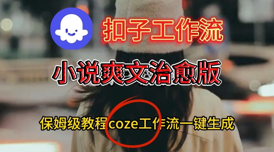 Coze扣子工作流一键生成小说爽文治愈版视频，保姆级搭建教程-吾爱创业网
