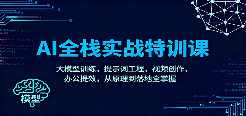 AI全栈实战特训课：大模型训练，提示词工程，视频创作，办公提效，从原理到落地全掌握-吾爱创业网