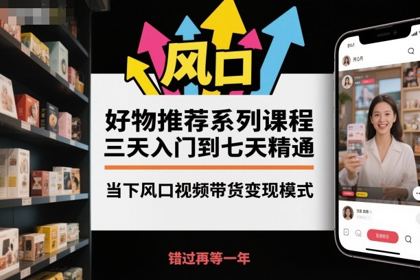 好物推荐系列课程,三天入门到七天精通,当下风口视频带货变现模式-吾爱创业网