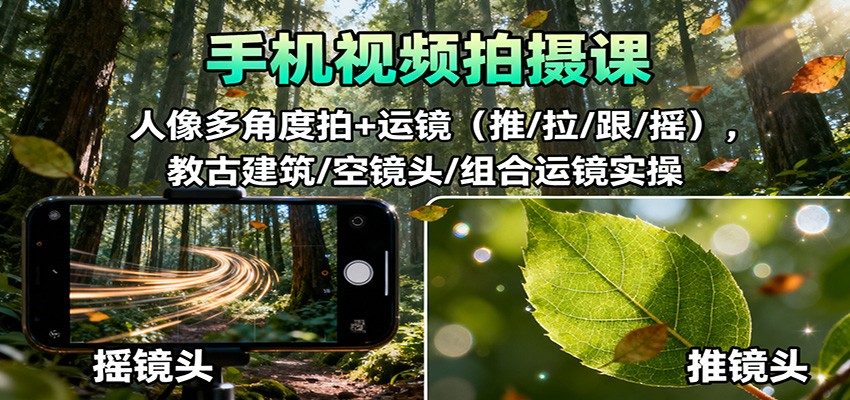 手机视频拍摄课:人像多角度拍+运镜(推/拉/跟/摇),古建筑/空镜头/组合运镜实操-吾爱创业网