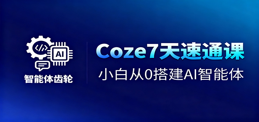 Coze7天速通课，小白从0搭建AI智能体+短视频工作流-吾爱创业网