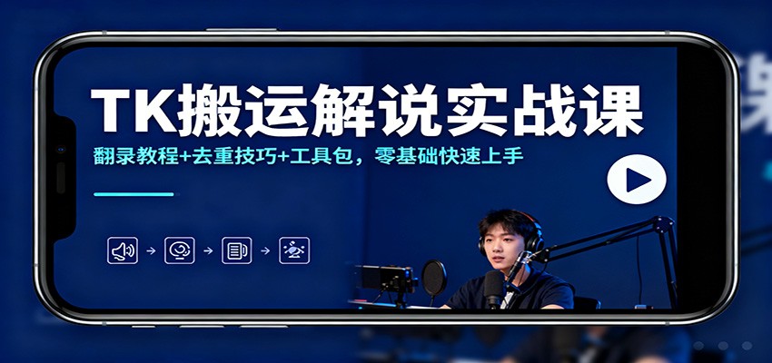 TK搬运解说实战课:翻录教程+去重技巧+工具包,零基础快速上手-吾爱创业网