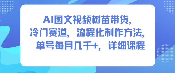 AI图文视频树苗带货,冷门赛道,流程化制作方法,单号每月几K,详细课程-吾爱创业网