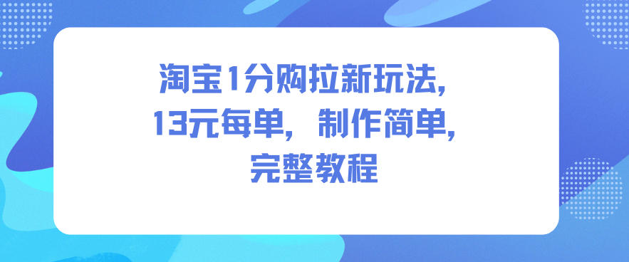 淘宝1分购拉新玩法,13米每单,制作简单,完整教程-吾爱创业网