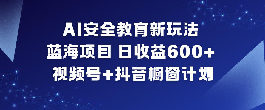 AI安全教育新玩法，蓝海项目，日收益6张+，视频号+抖音橱窗计划-吾爱创业网