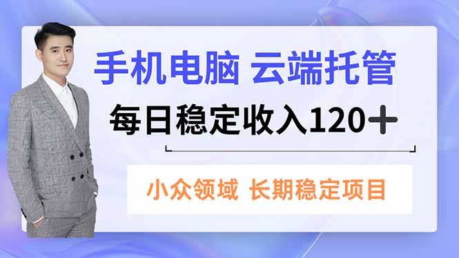 （16719期）手机、电脑云端托管，每日稳定收入120+，小众领域长期稳定-吾爱创业网