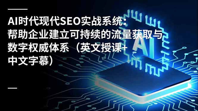 (16760期)AI时代现代SEO实战系统:帮助企业建立可持续的流量获取与数字权威体系(英文授课+中文字幕)-吾爱创业网