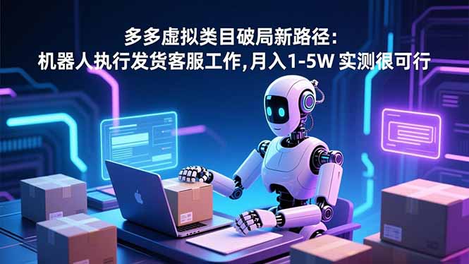 (16806期)多多虚拟类目破局新路径:机器人执行发货客服工作,月入 1-5W-吾爱创业网