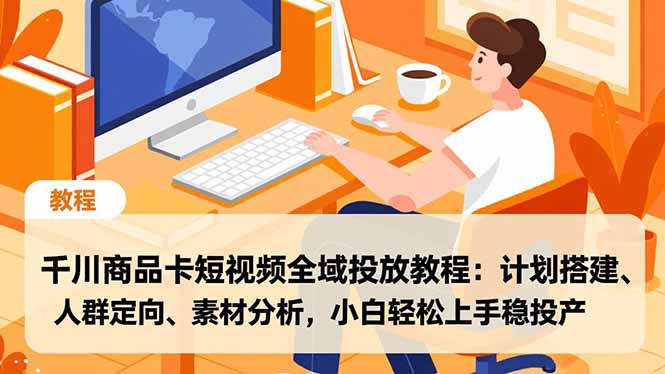 (16851期)千川商品卡短视频全域投放教程:计划搭建、人群定向、素材分析,小白轻松上手稳投产-吾爱创业网