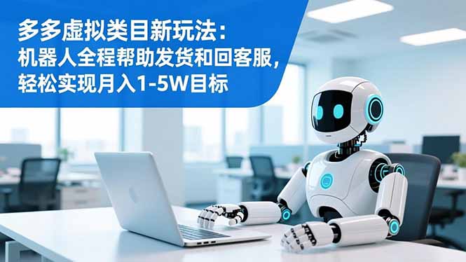 （16721期）多多虚拟类目新玩法：机器人全程帮助发货和回客服，轻松实现月入1-5W目标-吾爱创业网