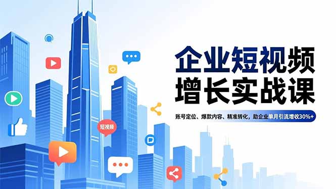 （16867期）企业短视频增长实战课，账号定位、爆款内容、精准转化，助企业单月引流增收30%+-吾爱创业网