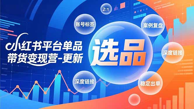 （16979期）小红书平台单品带货变现营-更新，极致选品、账号标签、案例复盘，深度链接，快速启动稳定出单-吾爱创业网
