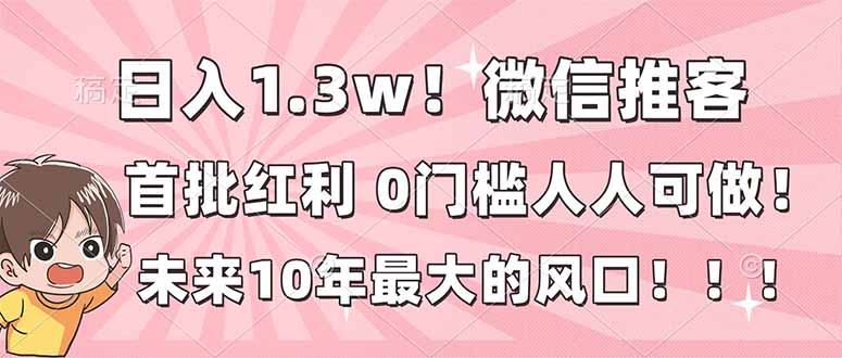 （16969期）日入1.3w！微信推客，首批红利，未来10年最大的风口，0门槛，人人可做！-吾爱创业网