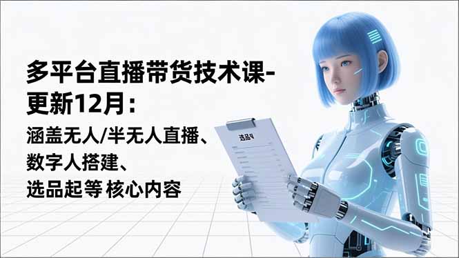 （16895期）平台直播带货技术课-更新12月：涵盖无人/半无人直播、数字人搭建、选品起号等核心内容-吾爱创业网