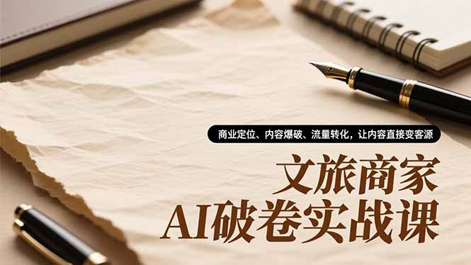 (16791期)文旅商家AI破卷实战课,商业定位、内容爆破、流量转化,让内容直接变客源-吾爱创业网