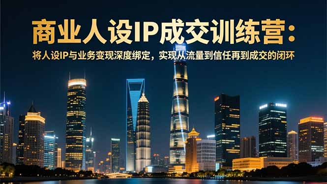 (16789期)商业人设IP成交训练营-12月:将人设IP与业务变现深度绑定,从流量到信任再到成交闭环-吾爱创业网