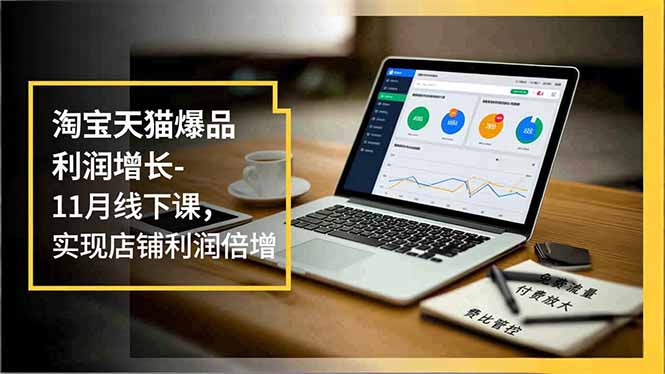 (16824期)淘宝天猫爆品利润增长-11月线下课,免费流量、付费放大、费比管控,实现店铺利润倍增-吾爱创业网