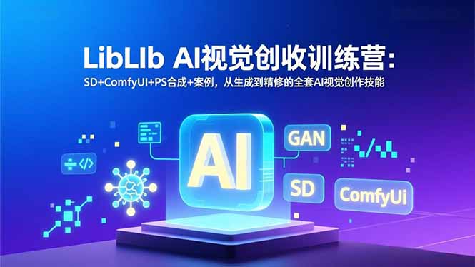 （16983期）LibLIb AI视觉创收训练营：SD+ComfyUI+PS合成+案例，从生成到精修的全套AI视觉创作技能-吾爱创业网