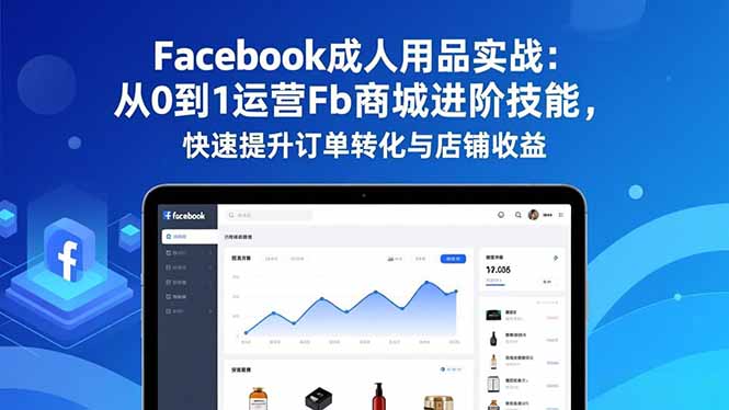 （16864期）Facebook成人用品实战：从0到1运营Fb商城进阶技能，快速提升订单转化与店铺收益-吾爱创业网