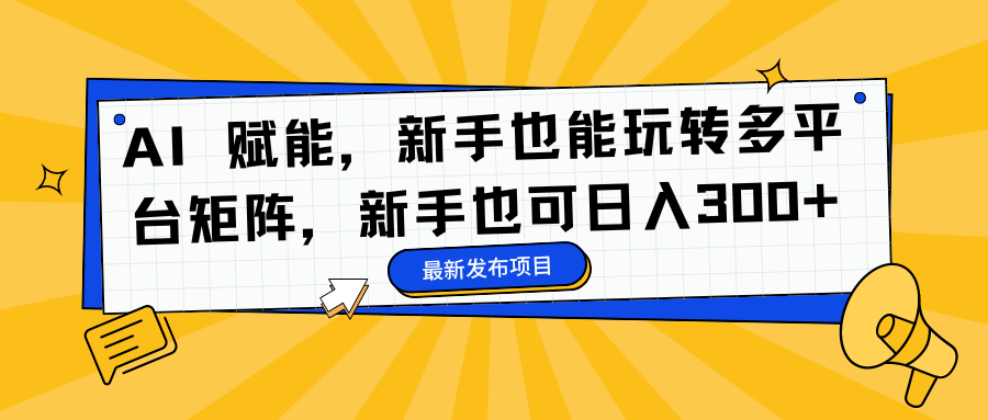 (16743期)AI 赋能,新手也能玩转多平台矩阵,新手也可日入300+-吾爱创业网