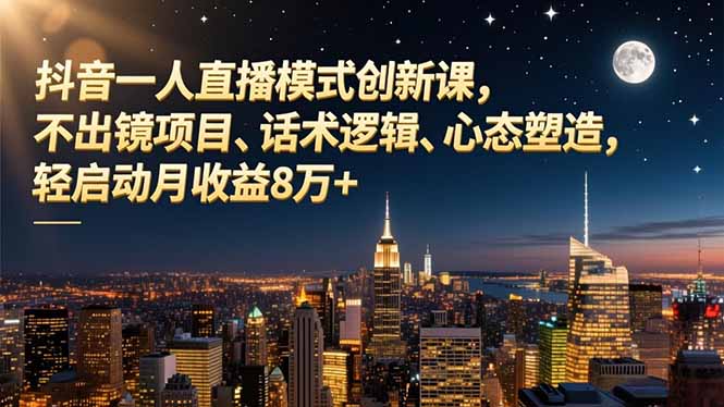 (16750期)抖音一人直播模式创新课,不出镜项目、话术逻辑、心态塑造,轻启动月收益8万+-吾爱创业网