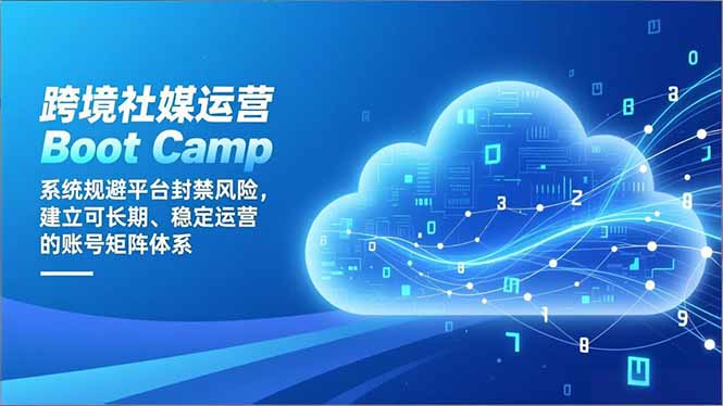 （16883期）跨境社媒运营Boot Camp：系统规避平台封禁风险，建立可长期、稳定运营的账号矩阵体系-吾爱创业网