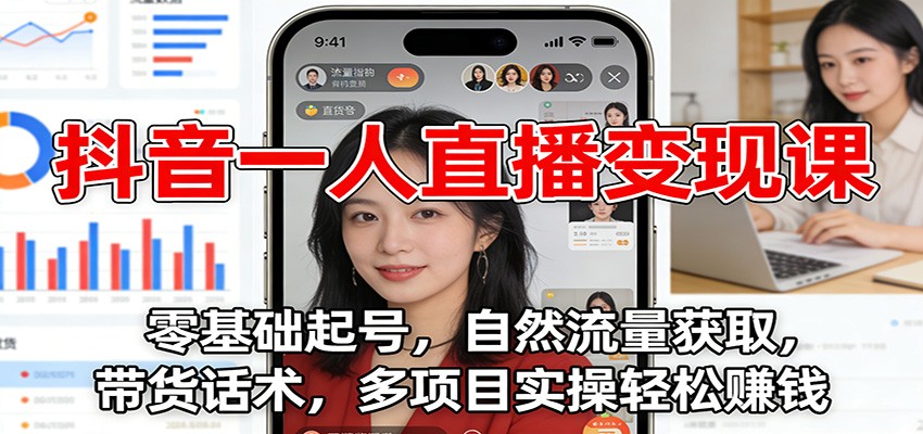 抖音一人直播变现课：零基础起号，自然流量获取，带货话术，多项目实操轻松赚钱-吾爱创业网