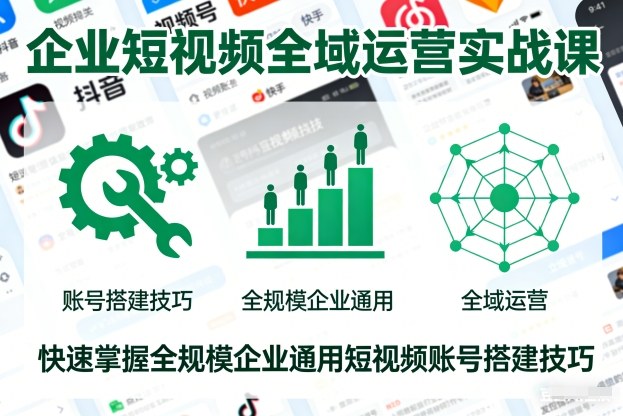 企业短视频全域运营实战课，快速掌握全规模企业通用短视频账号搭建技巧-吾爱创业网