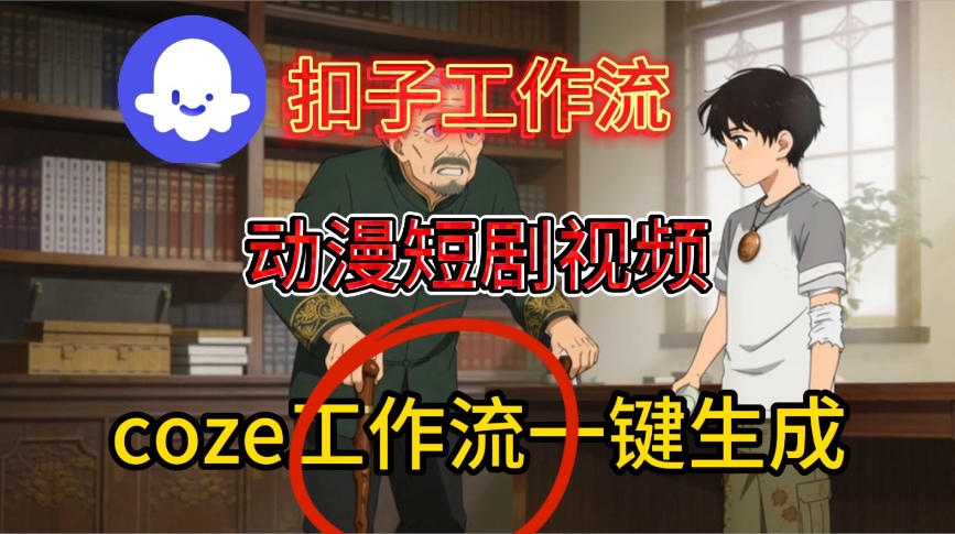 Coze扣子智能体工作流一键生成动漫短剧视频，保姆级搭建教学-吾爱创业网