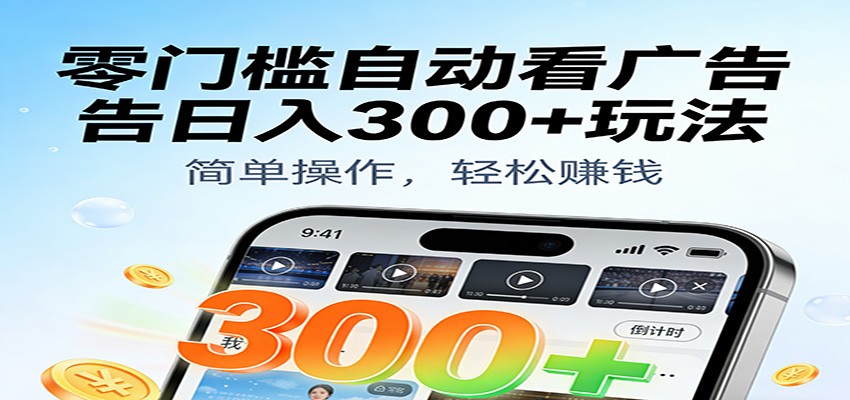 零门槛自动看广告日入300+玩法!零成本有手机就能做【附独家工具】-吾爱创业网