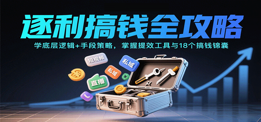 逐利搞钱全攻略:学底层逻辑+手段策略,掌握提效工具与18个搞钱锦囊(更新11月)-吾爱创业网