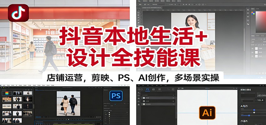 抖音本地生活+设计全技能课：店铺运营，剪映、PS、AI创作，多场景实操-吾爱创业网