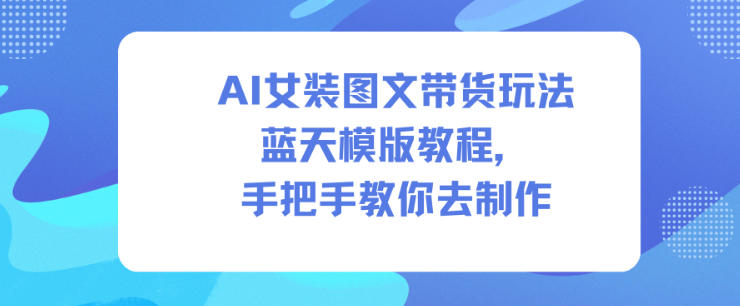 AI女装图文带货玩法蓝天模版教程,手把手教你去制作-吾爱创业网