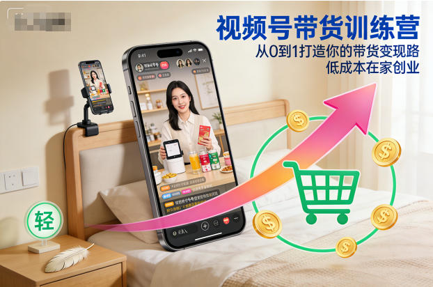 视频号带货训练营,从0到1打造你的带货变现路,低成本在家创业-吾爱创业网