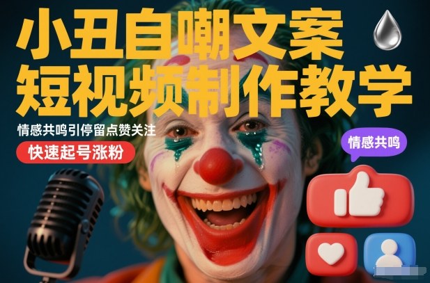 小丑自嘲文案短视频制作教学，情感共鸣引停留点赞关注，快速起号涨粉-吾爱创业网