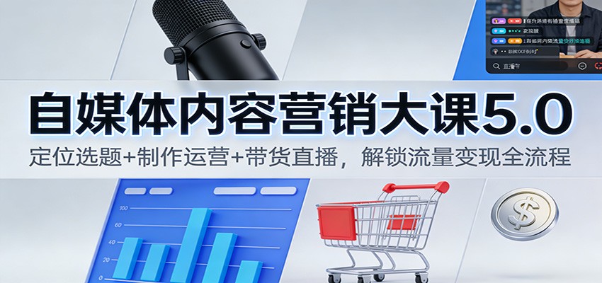 自媒体内容营销大课5.0:定位选题+制作运营+带货直播,解锁流量变现全流程-吾爱创业网