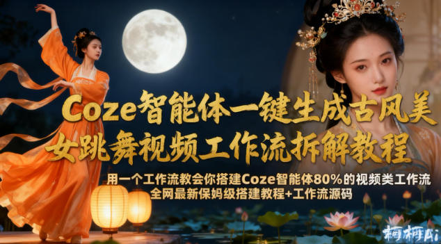 Coze智能体一键生成古风美女跳舞视频工作流拆解教程,全网最新保姆级搭建教程+工作流源码-吾爱创业网