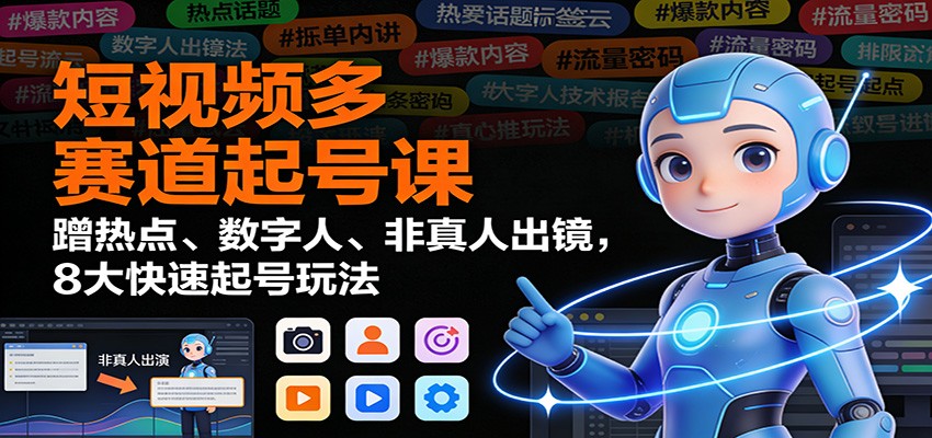 短视频多赛道起号课:蹭热点、数字人、非真人出镜,8大快速起号玩法-吾爱创业网